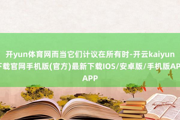 开yun体育网而当它们计议在所有时-开云kaiyun下载官网手机版(官方)最新下载IOS/安卓版/手机版APP