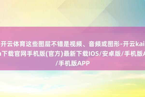 开云体育这些图层不错是视频、音频或图形-开云kaiyun下载官网手机版(官方)最新下载IOS/安卓版/手机版APP