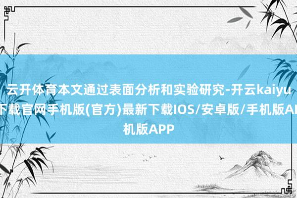 云开体育本文通过表面分析和实验研究-开云kaiyun下载官网手机版(官方)最新下载IOS/安卓版/手机版APP