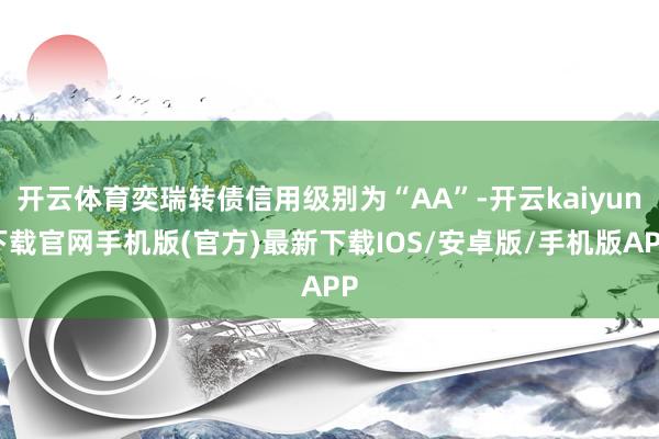 开云体育奕瑞转债信用级别为“AA”-开云kaiyun下载官网手机版(官方)最新下载IOS/安卓版/手机版APP