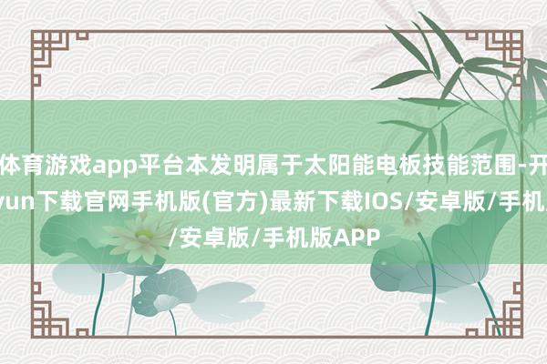 体育游戏app平台本发明属于太阳能电板技能范围-开云kaiyun下载官网手机版(官方)最新下载IOS/安卓版/手机版APP