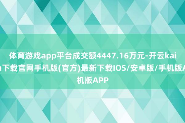 体育游戏app平台成交额4447.16万元-开云kaiyun下载官网手机版(官方)最新下载IOS/安卓版/手机版APP