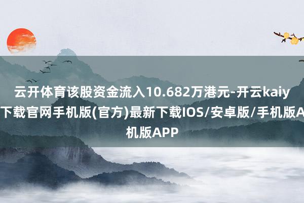 云开体育该股资金流入10.682万港元-开云kaiyun下载官网手机版(官方)最新下载IOS/安卓版/手机版APP