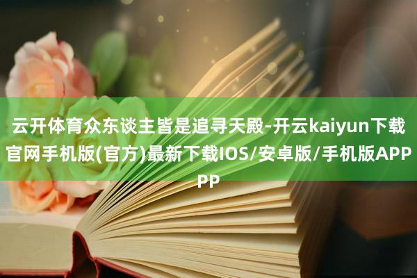 云开体育众东谈主皆是追寻天殿-开云kaiyun下载官网手机版(官方)最新下载IOS/安卓版/手机版APP