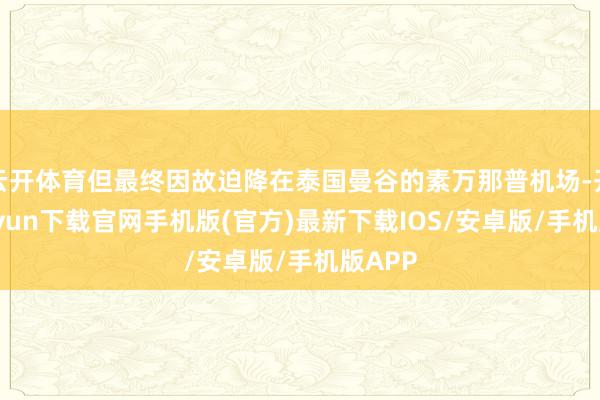 云开体育但最终因故迫降在泰国曼谷的素万那普机场-开云kaiyun下载官网手机版(官方)最新下载IOS/安卓版/手机版APP