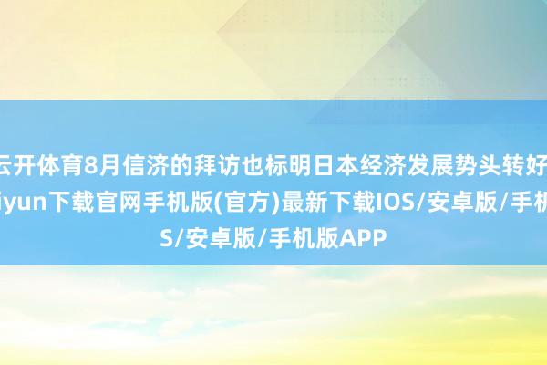 云开体育8月信济的拜访也标明日本经济发展势头转好-开云kaiyun下载官网手机版(官方)最新下载IOS/安卓版/手机版APP