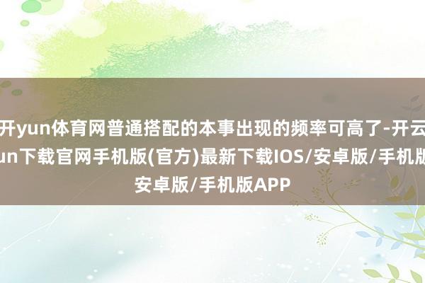 开yun体育网普通搭配的本事出现的频率可高了-开云kaiyun下载官网手机版(官方)最新下载IOS/安卓版/手机版APP