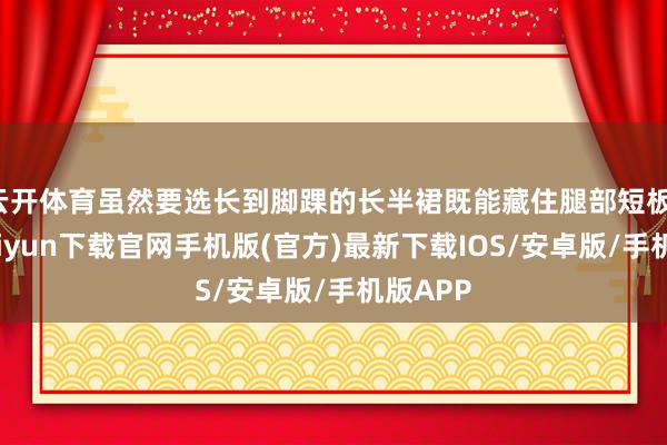 云开体育虽然要选长到脚踝的长半裙既能藏住腿部短板-开云kaiyun下载官网手机版(官方)最新下载IOS/安卓版/手机版APP