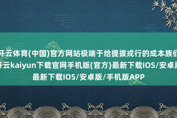 开云体育(中国)官方网站极端于给提拔戎行的成本族们抢掠原料呢-开云kaiyun下载官网手机版(官方)最新下载IOS/安卓版/手机版APP