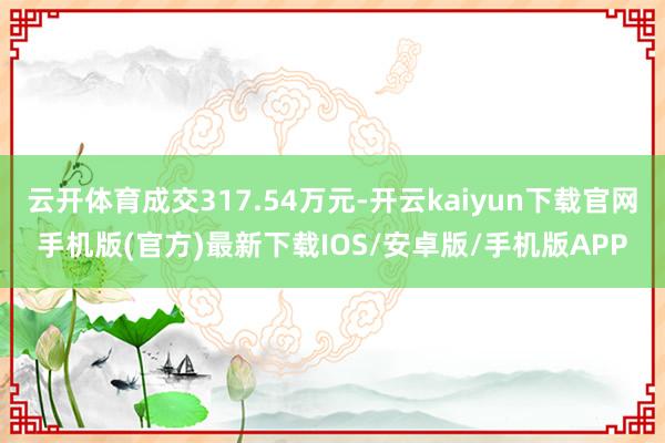 云开体育成交317.54万元-开云kaiyun下载官网手机版(官方)最新下载IOS/安卓版/手机版APP