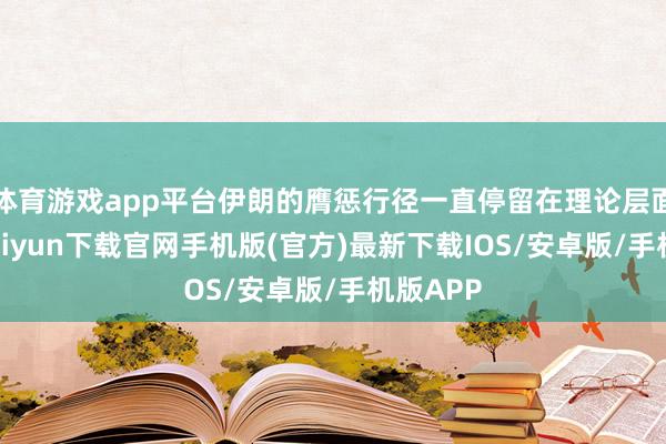 体育游戏app平台伊朗的膺惩行径一直停留在理论层面-开云kaiyun下载官网手机版(官方)最新下载IOS/安卓版/手机版APP