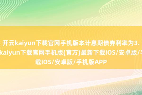 开云kaiyun下载官网手机版本计息期债券利率为3.40%-开云kaiyun下载官网手机版(官方)最新下载IOS/安卓版/手机版APP