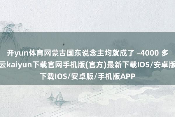 开yun体育网蒙古国东说念主均就成了 -4000 多好意思元-开云kaiyun下载官网手机版(官方)最新下载IOS/安卓版/手机版APP