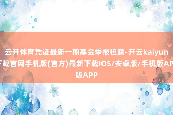 云开体育凭证最新一期基金季报袒露-开云kaiyun下载官网手机版(官方)最新下载IOS/安卓版/手机版APP