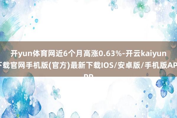 开yun体育网近6个月高涨0.63%-开云kaiyun下载官网手机版(官方)最新下载IOS/安卓版/手机版APP