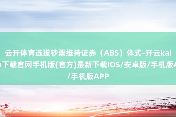 云开体育选拔钞票维持证券（ABS）体式-开云kaiyun下载官网手机版(官方)最新下载IOS/安卓版/手机版APP