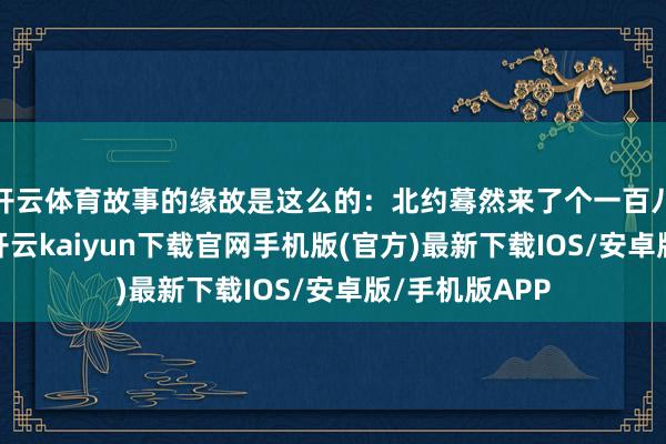 开云体育故事的缘故是这么的：北约蓦然来了个一百八十度大转弯-开云kaiyun下载官网手机版(官方)最新下载IOS/安卓版/手机版APP