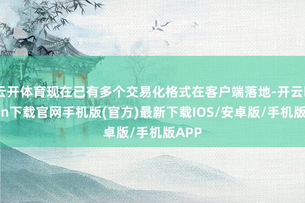 云开体育现在已有多个交易化格式在客户端落地-开云kaiyun下载官网手机版(官方)最新下载IOS/安卓版/手机版APP