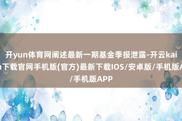 开yun体育网阐述最新一期基金季报泄露-开云kaiyun下载官网手机版(官方)最新下载IOS/安卓版/手机版APP