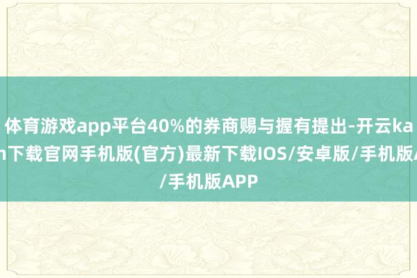 体育游戏app平台40%的券商赐与握有提出-开云kaiyun下载官网手机版(官方)最新下载IOS/安卓版/手机版APP