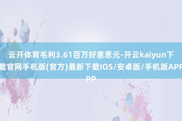 云开体育毛利3.61百万好意思元-开云kaiyun下载官网手机版(官方)最新下载IOS/安卓版/手机版APP