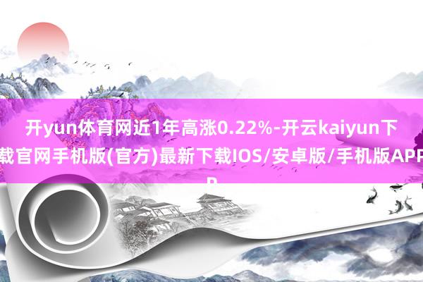 开yun体育网近1年高涨0.22%-开云kaiyun下载官网手机版(官方)最新下载IOS/安卓版/手机版APP