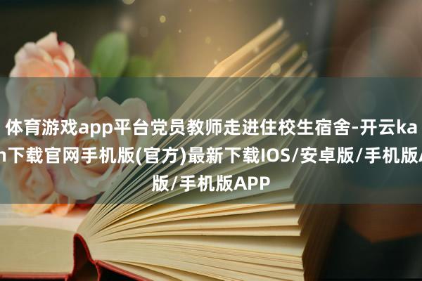 体育游戏app平台党员教师走进住校生宿舍-开云kaiyun下载官网手机版(官方)最新下载IOS/安卓版/手机版APP