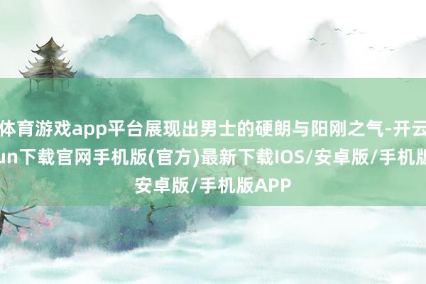 体育游戏app平台展现出男士的硬朗与阳刚之气-开云kaiyun下载官网手机版(官方)最新下载IOS/安卓版/手机版APP