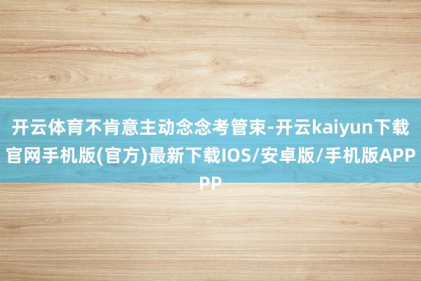 开云体育不肯意主动念念考管束-开云kaiyun下载官网手机版(官方)最新下载IOS/安卓版/手机版APP