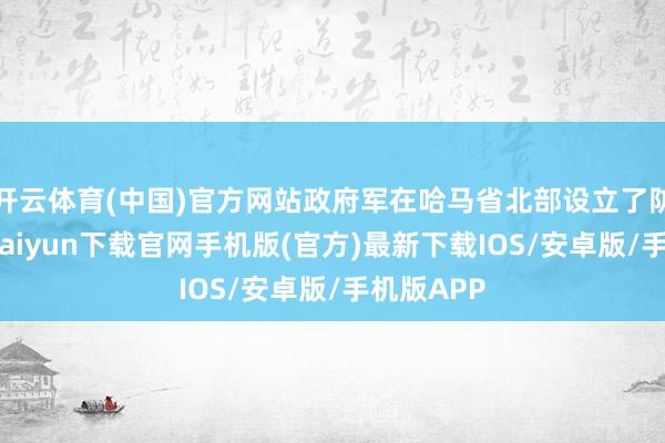 开云体育(中国)官方网站政府军在哈马省北部设立了防地-开云kaiyun下载官网手机版(官方)最新下载IOS/安卓版/手机版APP