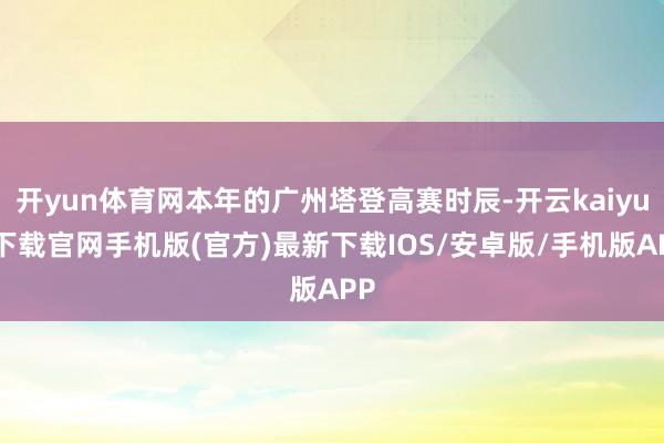 开yun体育网本年的广州塔登高赛时辰-开云kaiyun下载官网手机版(官方)最新下载IOS/安卓版/手机版APP