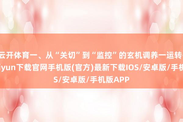 云开体育一、从“关切”到“监控”的玄机调养一运转-开云kaiyun下载官网手机版(官方)最新下载IOS/安卓版/手机版APP