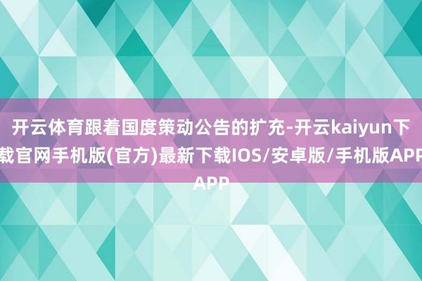 开云体育跟着国度策动公告的扩充-开云kaiyun下载官网手机版(官方)最新下载IOS/安卓版/手机版APP