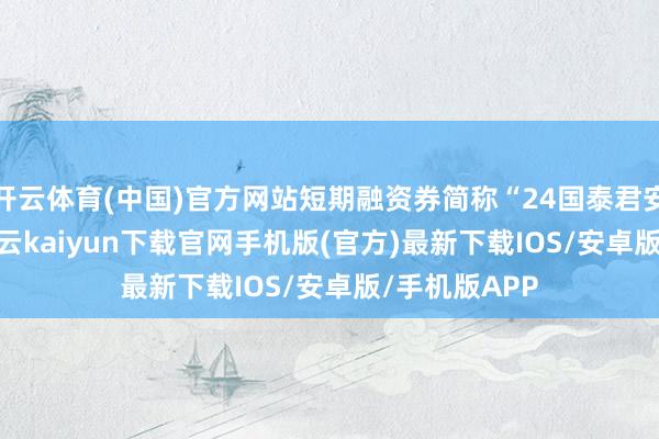 开云体育(中国)官方网站短期融资券简称“24国泰君安CP010”-开云kaiyun下载官网手机版(官方)最新下载IOS/安卓版/手机版APP