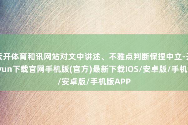 云开体育和讯网站对文中讲述、不雅点判断保捏中立-开云kaiyun下载官网手机版(官方)最新下载IOS/安卓版/手机版APP