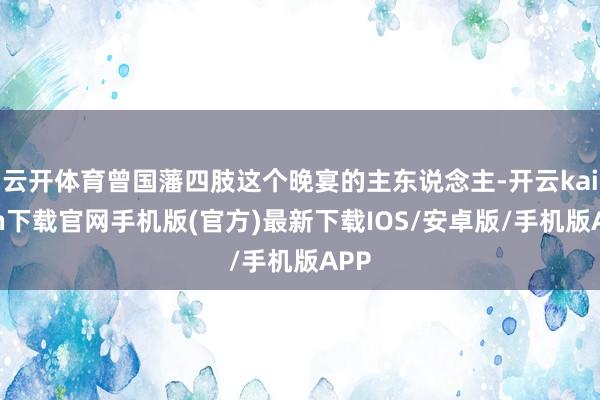 云开体育曾国藩四肢这个晚宴的主东说念主-开云kaiyun下载官网手机版(官方)最新下载IOS/安卓版/手机版APP