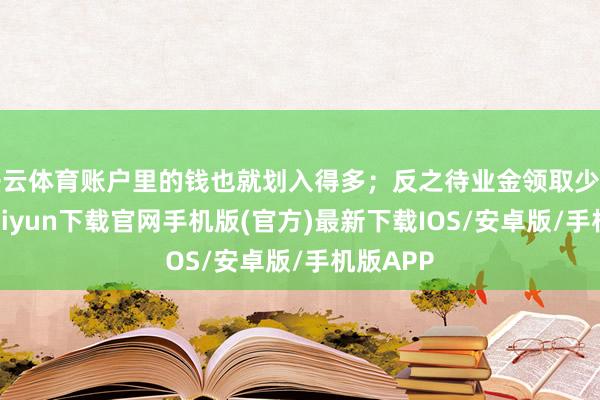 开云体育账户里的钱也就划入得多；反之待业金领取少的-开云kaiyun下载官网手机版(官方)最新下载IOS/安卓版/手机版APP