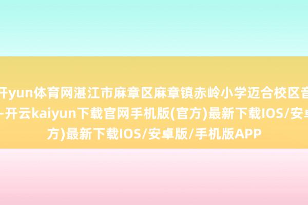 开yun体育网湛江市麻章区麻章镇赤岭小学迈合校区音乐教室细致揭牌-开云kaiyun下载官网手机版(官方)最新下载IOS/安卓版/手机版APP