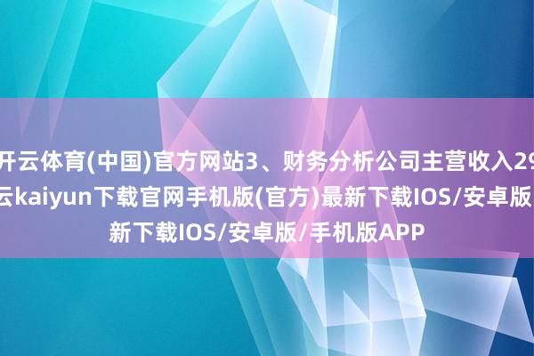 开云体育(中国)官方网站3、财务分析公司主营收入29.26亿元-开云kaiyun下载官网手机版(官方)最新下载IOS/安卓版/手机版APP