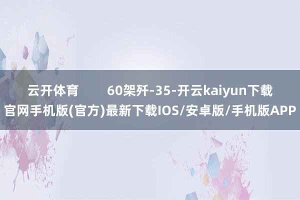 云开体育        60架歼-35-开云kaiyun下载官网手机版(官方)最新下载IOS/安卓版/手机版APP