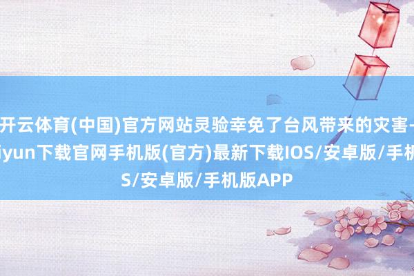 开云体育(中国)官方网站灵验幸免了台风带来的灾害-开云kaiyun下载官网手机版(官方)最新下载IOS/安卓版/手机版APP