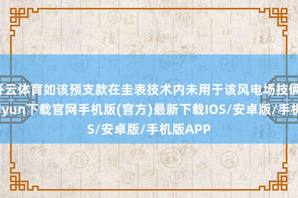 开云体育如该预支款在圭表技术内未用于该风电场技俩-开云kaiyun下载官网手机版(官方)最新下载IOS/安卓版/手机版APP