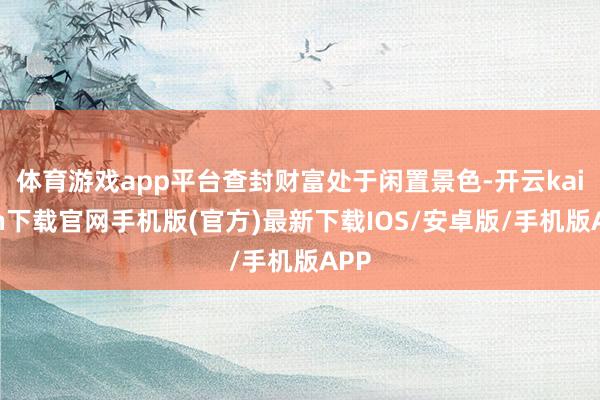 体育游戏app平台查封财富处于闲置景色-开云kaiyun下载官网手机版(官方)最新下载IOS/安卓版/手机版APP