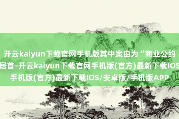 开云kaiyun下载官网手机版其中案由为“商业公约纠纷”的公告以33则居首-开云kaiyun下载官网手机版(官方)最新下载IOS/安卓版/手机版APP