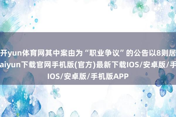 开yun体育网其中案由为“职业争议”的公告以8则居首-开云kaiyun下载官网手机版(官方)最新下载IOS/安卓版/手机版APP