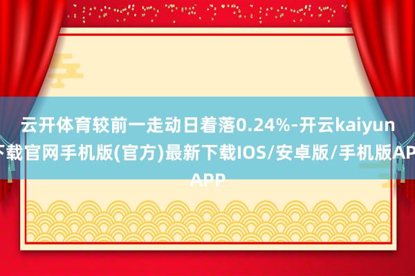 云开体育较前一走动日着落0.24%-开云kaiyun下载官网手机版(官方)最新下载IOS/安卓版/手机版APP