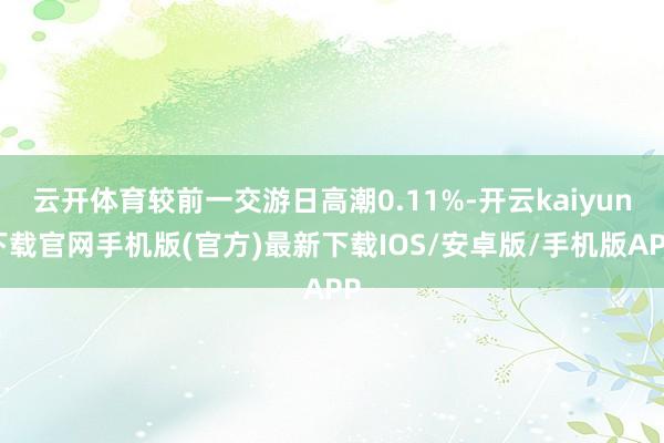 云开体育较前一交游日高潮0.11%-开云kaiyun下载官网手机版(官方)最新下载IOS/安卓版/手机版APP