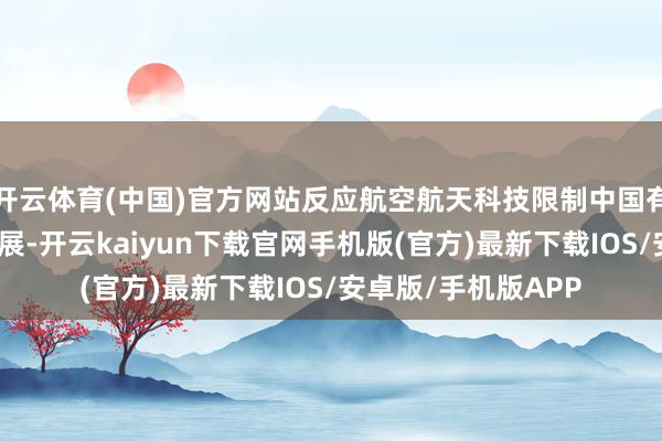 开云体育(中国)官方网站反应航空航天科技限制中国有企业证券的举座进展-开云kaiyun下载官网手机版(官方)最新下载IOS/安卓版/手机版APP