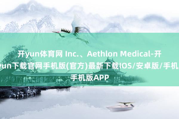 开yun体育网 Inc.、Aethlon Medical-开云kaiyun下载官网手机版(官方)最新下载IOS/安卓版/手机版APP