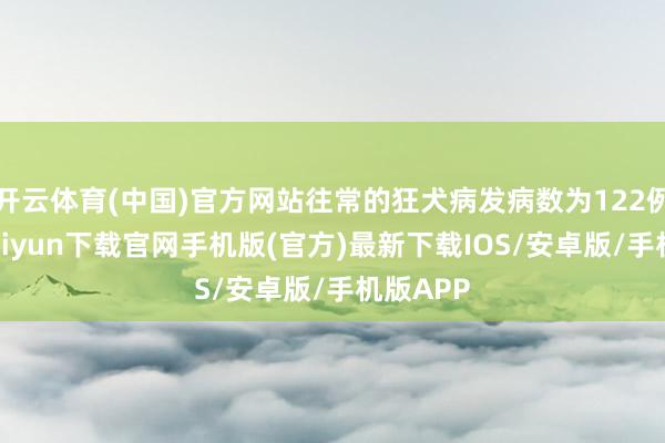 开云体育(中国)官方网站往常的狂犬病发病数为122例-开云kaiyun下载官网手机版(官方)最新下载IOS/安卓版/手机版APP